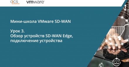 Мини-школа VMware. Урок 3: Обзор устройств VMware SD-WAN Edge
