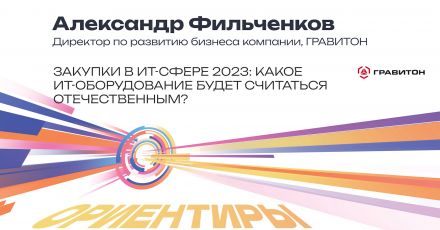 Гравитон: Закупки в ИТ-сфере 2023. Какое ИТ-оборудование будет считаться отечественным?